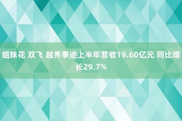 姐妹花 双飞 越秀事迹上半年营收19.60亿元 同比增长29.7%