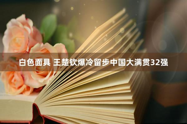 白色面具 王楚钦爆冷留步中国大满贯32强