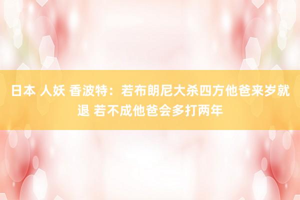 日本 人妖 香波特：若布朗尼大杀四方他爸来岁就退 若不成他爸会多打两年