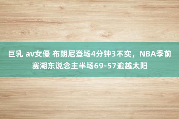 巨乳 av女優 布朗尼登场4分钟3不实，NBA季前赛湖东说念主半场69-57逾越太阳