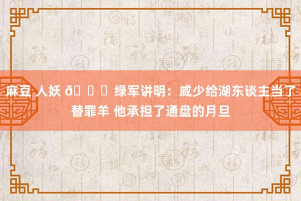 麻豆 人妖 🐑绿军讲明：威少给湖东谈主当了替罪羊 他承担了通盘的月旦