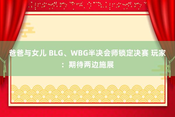 爸爸与女儿 BLG、WBG半决会师锁定决赛 玩家：期待两边施展