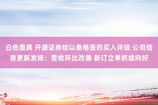 白色面具 开源证券给以泰格医药买入评级 公司信息更新发扬：营收环比改善 新订立单抓续向好