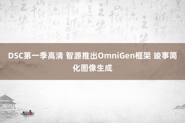 DSC第一季高清 智源推出OmniGen框架 竣事简化图像生成