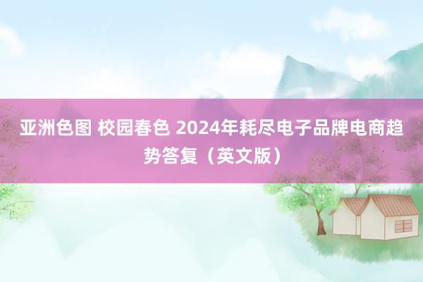 亚洲色图 校园春色 2024年耗尽电子品牌电商趋势答复（英文版）