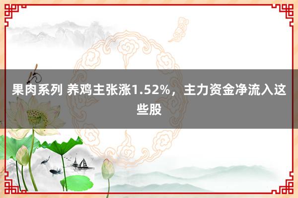 果肉系列 养鸡主张涨1.52%，主力资金净流入这些股