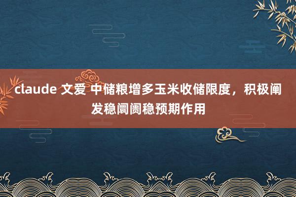 claude 文爱 中储粮增多玉米收储限度，积极阐发稳阛阓稳预期作用