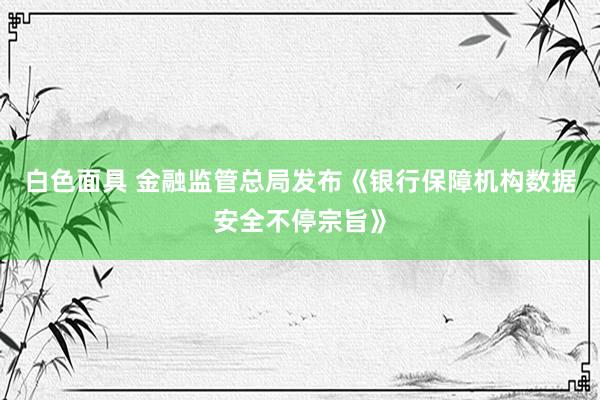 白色面具 金融监管总局发布《银行保障机构数据安全不停宗旨》