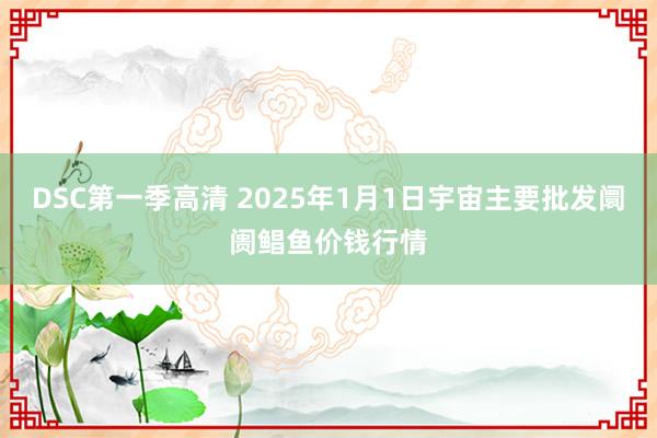 DSC第一季高清 2025年1月1日宇宙主要批发阛阓鲳鱼价钱行情