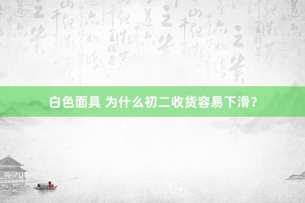 白色面具 为什么初二收货容易下滑？