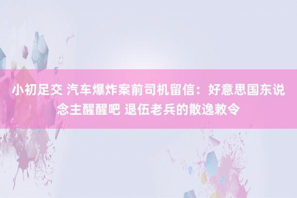 小初足交 汽车爆炸案前司机留信：好意思国东说念主醒醒吧 退伍老兵的散逸敕令