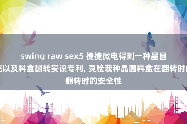 swing raw sex5 捷捷微电得到一种晶圆解决系统以及料盒翻转安设专利， 灵验栽种晶圆料盒在翻转时的安全性